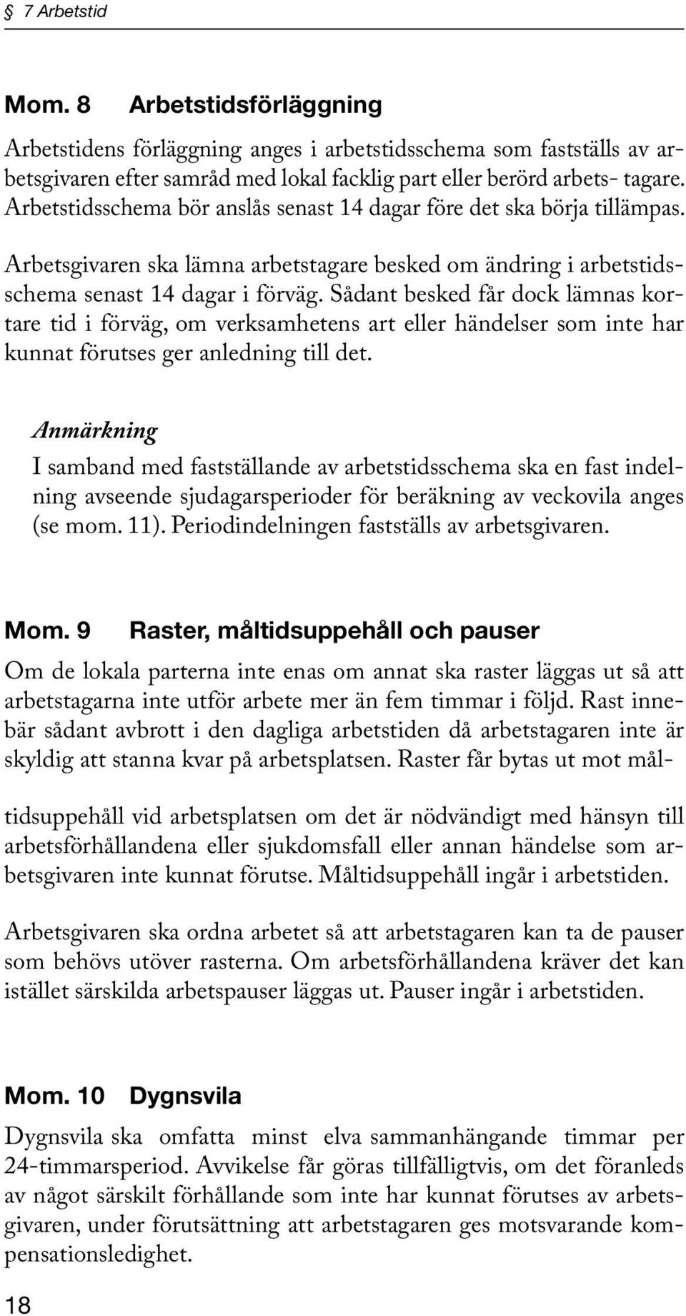 Sådant besked får dock lämnas kortare tid i förväg, om verksamhetens art eller händelser som inte har kunnat förutses ger anledning till det.