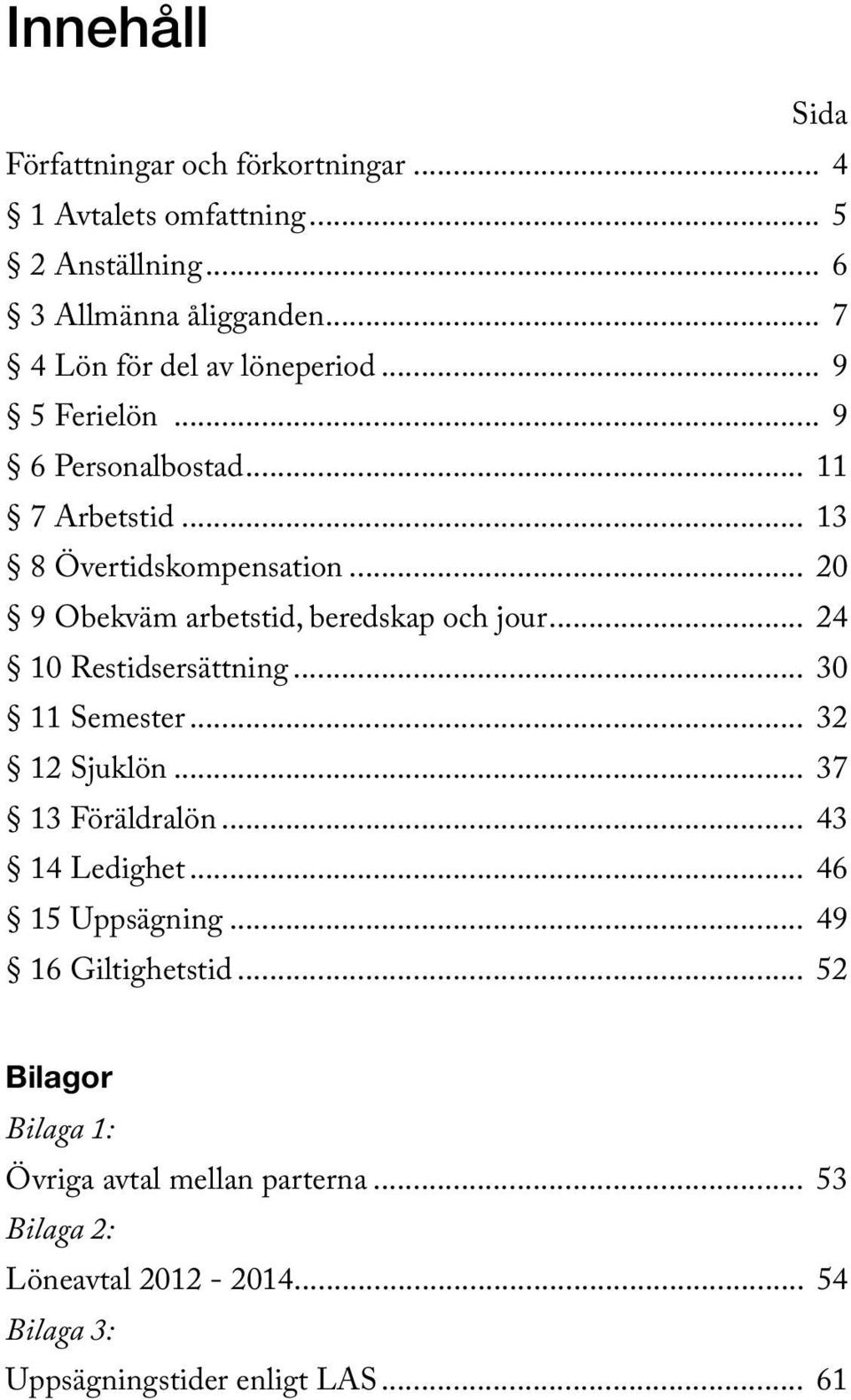 .. 20 9 Obekväm arbetstid, beredskap och jour... 24 10 Restidsersättning... 30 11 Semester... 32 12 Sjuklön... 37 13 Föräldralön.