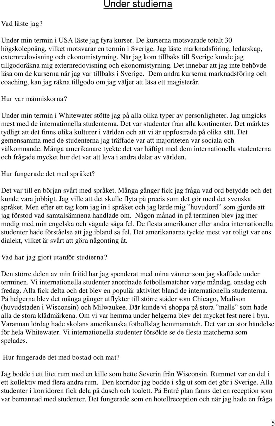 Det innebar att jag inte behövde läsa om de kurserna när jag var tillbaks i Sverige. Dem andra kurserna marknadsföring och coaching, kan jag räkna tillgodo om jag väljer att läsa ett magisterår.