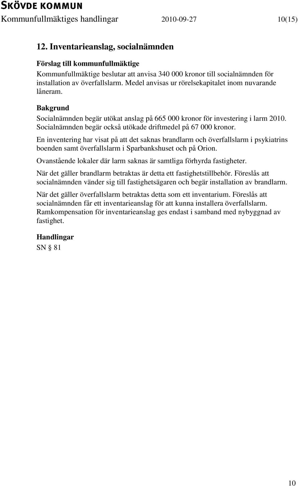 Medel anvisas ur rörelsekapitalet inom nuvarande låneram. Bakgrund Socialnämnden begär utökat anslag på 665 000 kronor för investering i larm 2010.