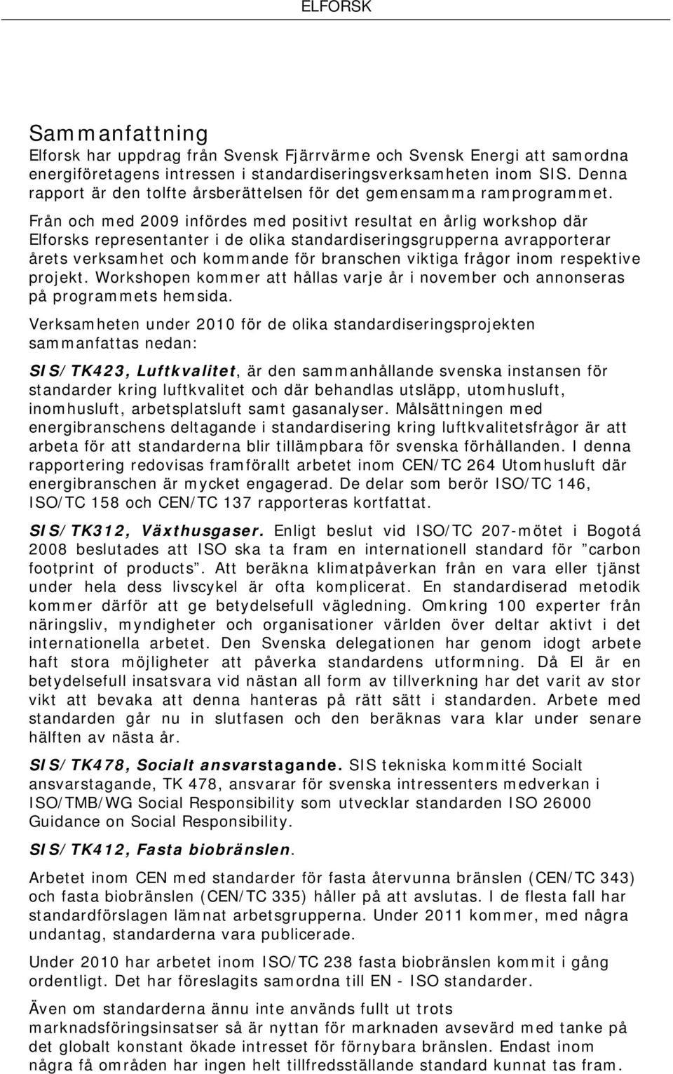 Från och med 2009 infördes med positivt resultat en årlig workshop där Elforsks representanter i de olika standardiseringsgrupperna avrapporterar årets verksamhet och kommande för branschen viktiga