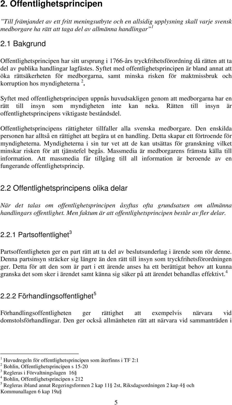 Syftet med offentlighetsprincipen är bland annat att öka rättsäkerheten för medborgarna, samt minska risken för maktmissbruk och korruption hos myndigheterna 2.