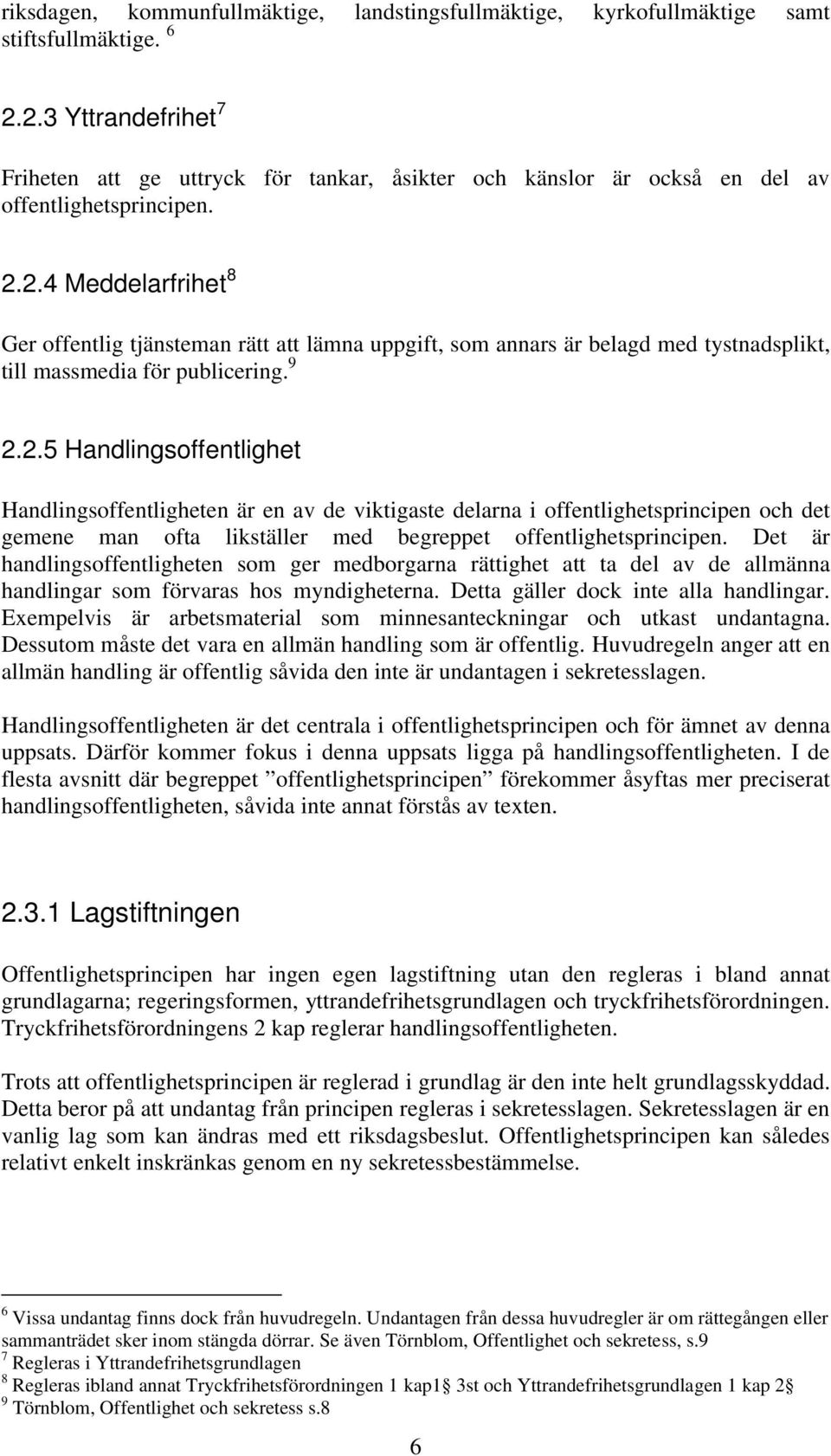 9 2.2.5 Handlingsoffentlighet Handlingsoffentligheten är en av de viktigaste delarna i offentlighetsprincipen och det gemene man ofta likställer med begreppet offentlighetsprincipen.