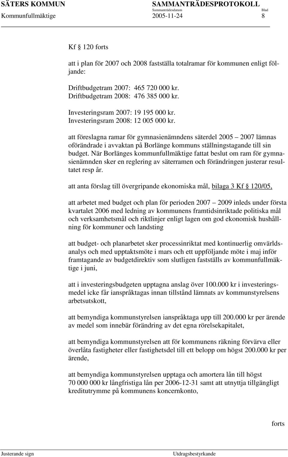 att föreslagna ramar för gymnasienämndens säterdel 2005 2007 lämnas oförändrade i avvaktan på Borlänge kommuns ställningstagande till sin budget.
