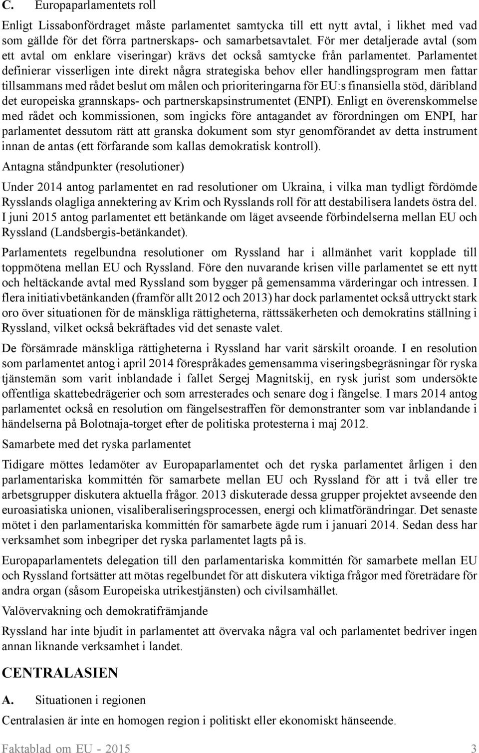 Parlamentet definierar visserligen inte direkt några strategiska behov eller handlingsprogram men fattar tillsammans med rådet beslut om målen och prioriteringarna för EU:s finansiella stöd,