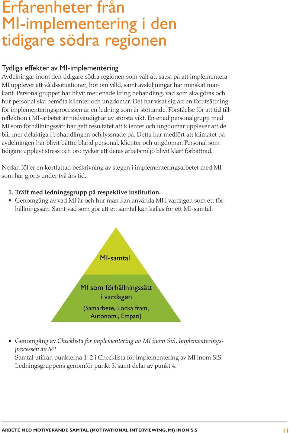 Det har visat sig att en förutsättning för implementeringsprocessen är en ledning som är stöttande. Förståelse för att tid till reflektion i MI-arbetet är nödvändigt är av största vikt.