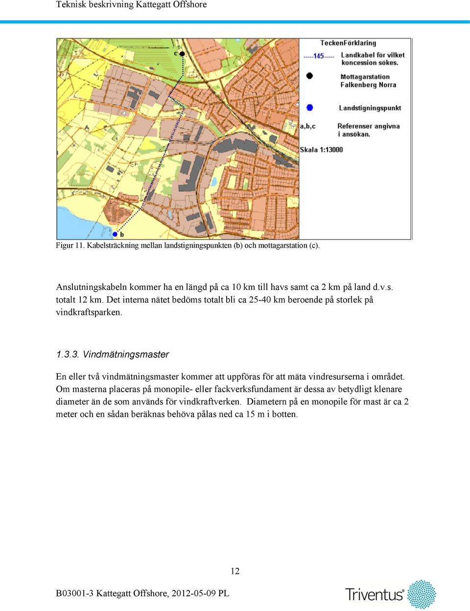 Det interna nätet bedöms totalt bli ca 25-40 km beroende på storlek på vindkraftsparken. 1.3.