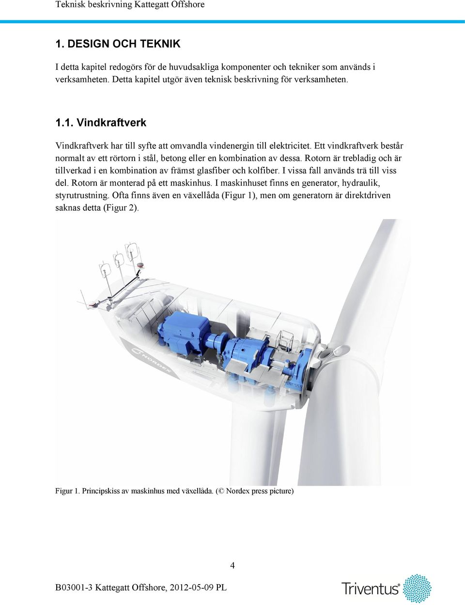 I vissa fall används trä till viss del. Rotorn är monterad på ett maskinhus. I maskinhuset finns en generator, hydraulik, styrutrustning.