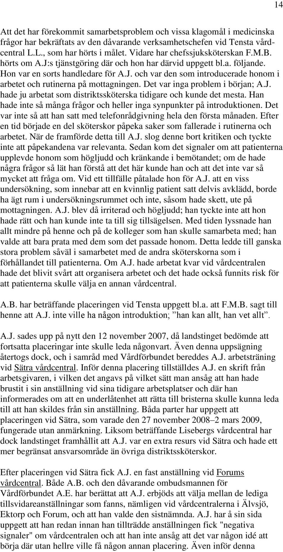Det var inga problem i början; A.J. hade ju arbetat som distriktssköterska tidigare och kunde det mesta. Han hade inte så många frågor och heller inga synpunkter på introduktionen.