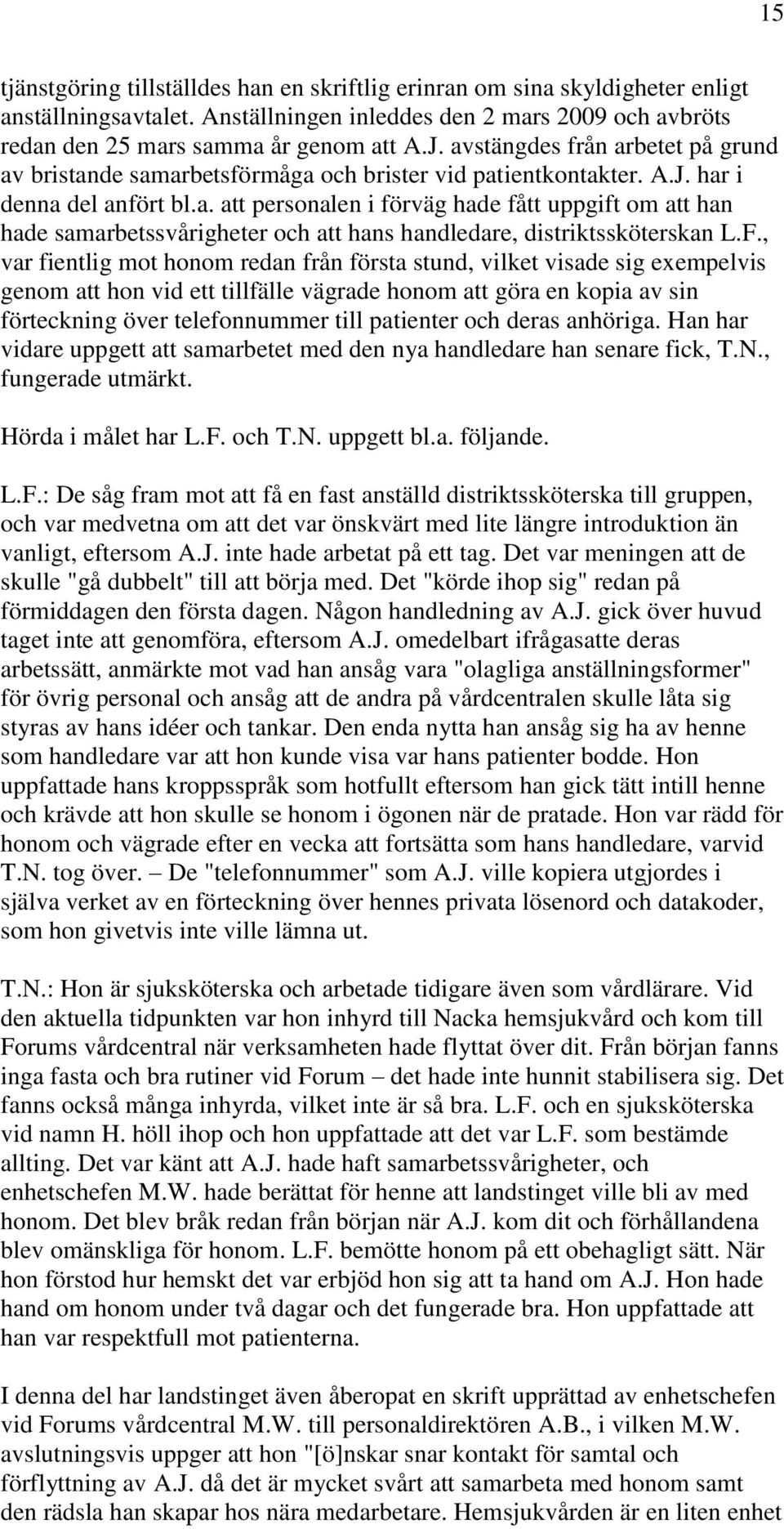 F., var fientlig mot honom redan från första stund, vilket visade sig exempelvis genom att hon vid ett tillfälle vägrade honom att göra en kopia av sin förteckning över telefonnummer till patienter