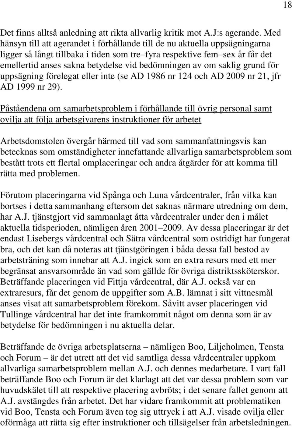 bedömningen av om saklig grund för uppsägning förelegat eller inte (se AD 1986 nr 124 och AD 2009 nr 21, jfr AD 1999 nr 29).