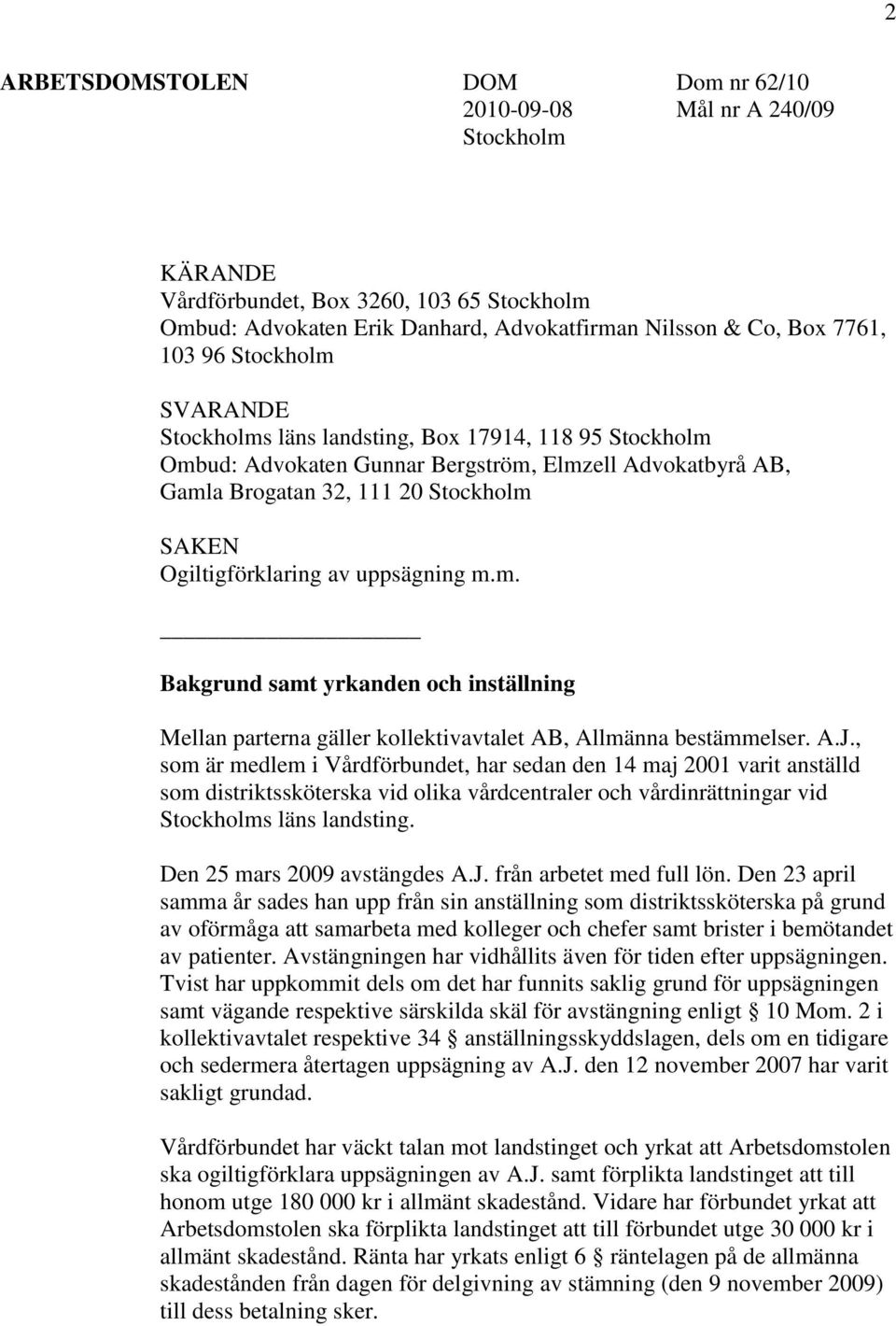 uppsägning m.m. Bakgrund samt yrkanden och inställning Mellan parterna gäller kollektivavtalet AB, Allmänna bestämmelser. A.J.