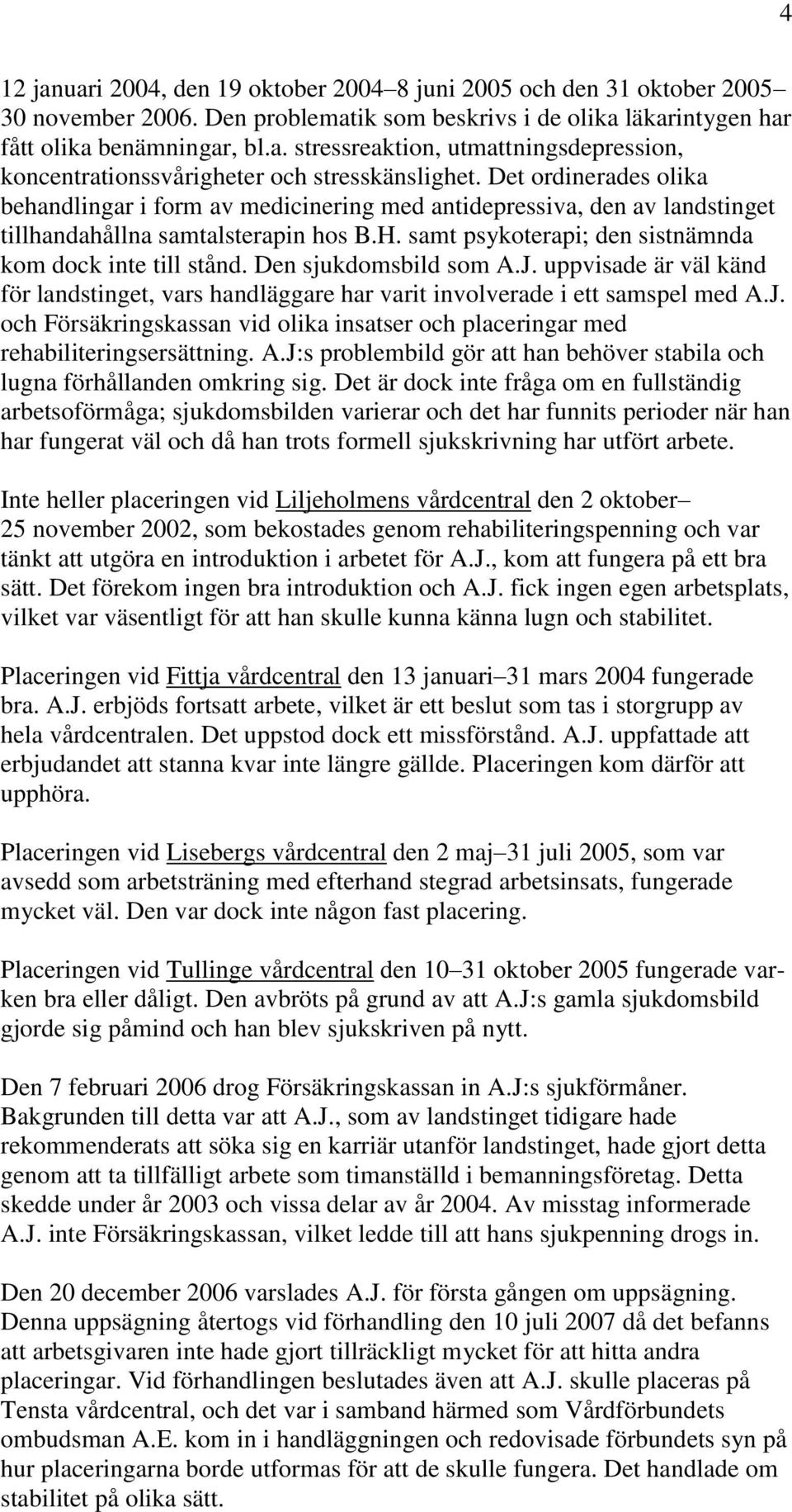 Den sjukdomsbild som A.J. uppvisade är väl känd för landstinget, vars handläggare har varit involverade i ett samspel med A.J. och Försäkringskassan vid olika insatser och placeringar med rehabiliteringsersättning.