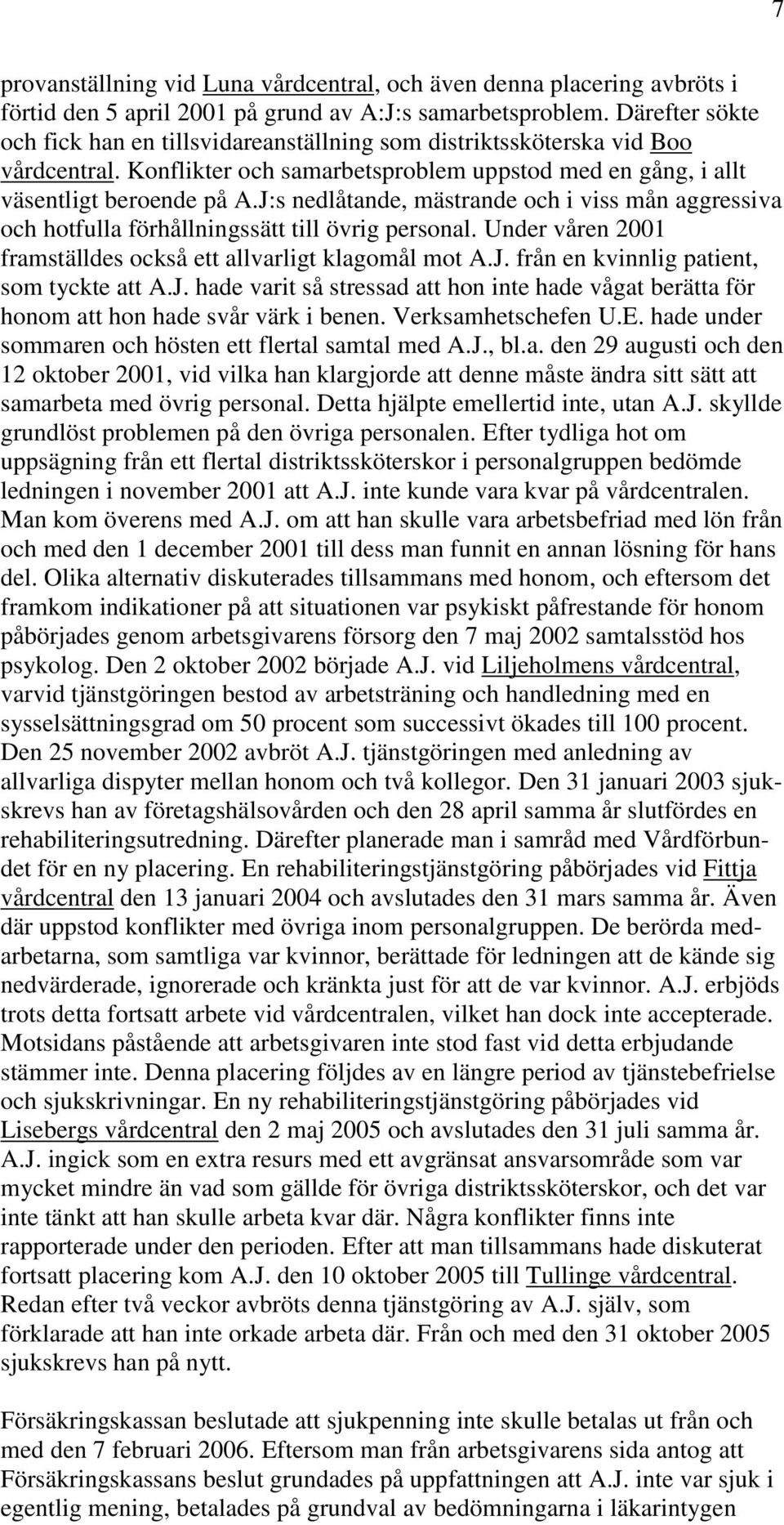 J:s nedlåtande, mästrande och i viss mån aggressiva och hotfulla förhållningssätt till övrig personal. Under våren 2001 framställdes också ett allvarligt klagomål mot A.J. från en kvinnlig patient, som tyckte att A.