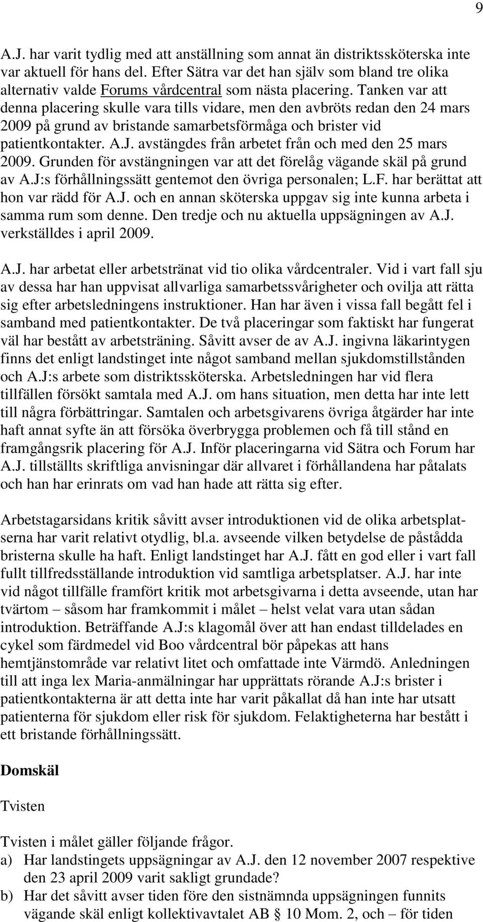 Tanken var att denna placering skulle vara tills vidare, men den avbröts redan den 24 mars 2009 på grund av bristande samarbetsförmåga och brister vid patientkontakter. A.J.