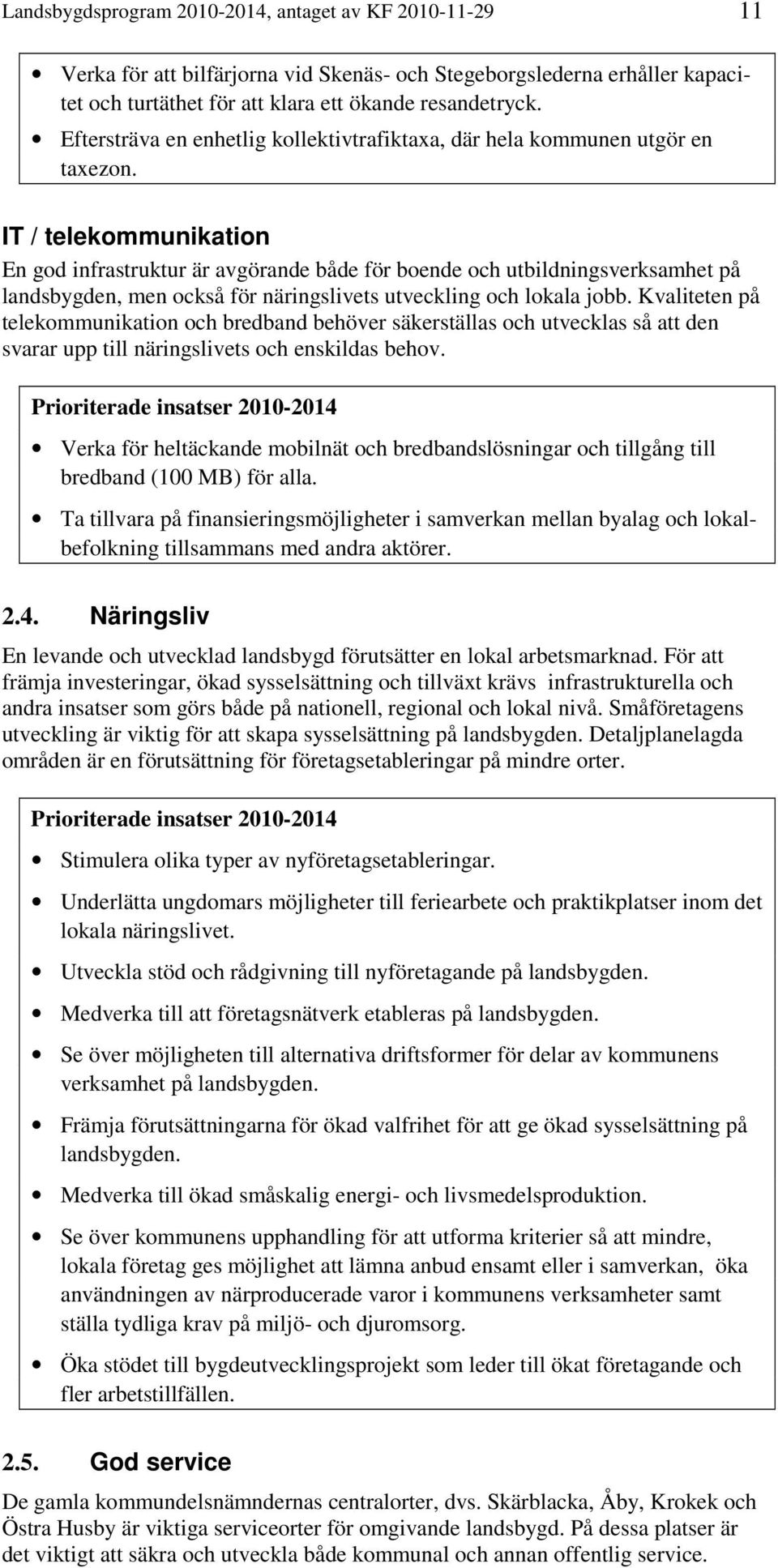 IT / telekommunikation En god infrastruktur är avgörande både för boende och utbildningsverksamhet på landsbygden, men också för näringslivets utveckling och lokala jobb.