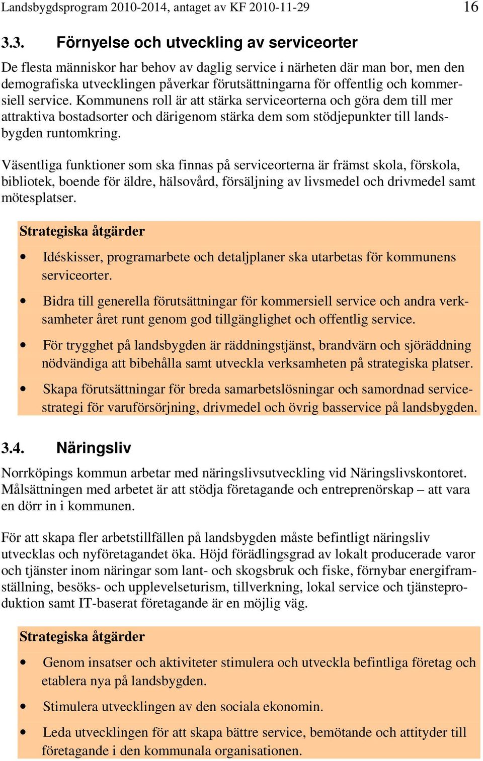 kommersiell service. Kommunens roll är att stärka serviceorterna och göra dem till mer attraktiva bostadsorter och därigenom stärka dem som stödjepunkter till landsbygden runtomkring.