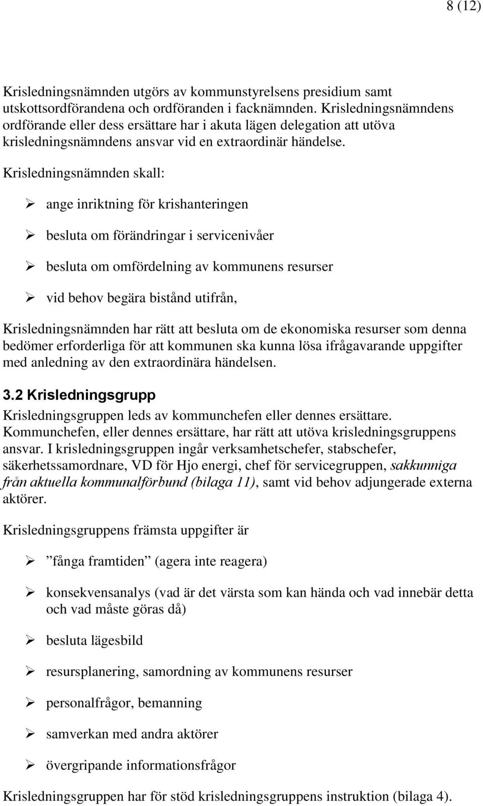 Krisledningsnämnden skall: ange inriktning för krishanteringen besluta om förändringar i servicenivåer besluta om omfördelning av kommunens resurser vid behov begära bistånd utifrån,