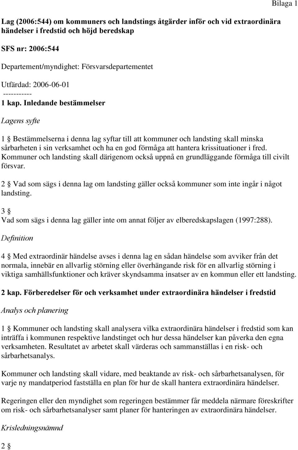 Inledande bestämmelser Lagens syfte Bilaga 1 1 Bestämmelserna i denna lag syftar till att kommuner och landsting skall minska sårbarheten i sin verksamhet och ha en god förmåga att hantera