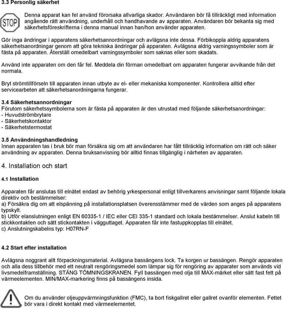 Förbikoppla aldrig apparatens säkerhetsanordningar genom att göra tekniska ändringar på apparaten. Avlägsna aldrig varningssymboler som är fästa på apparaten.