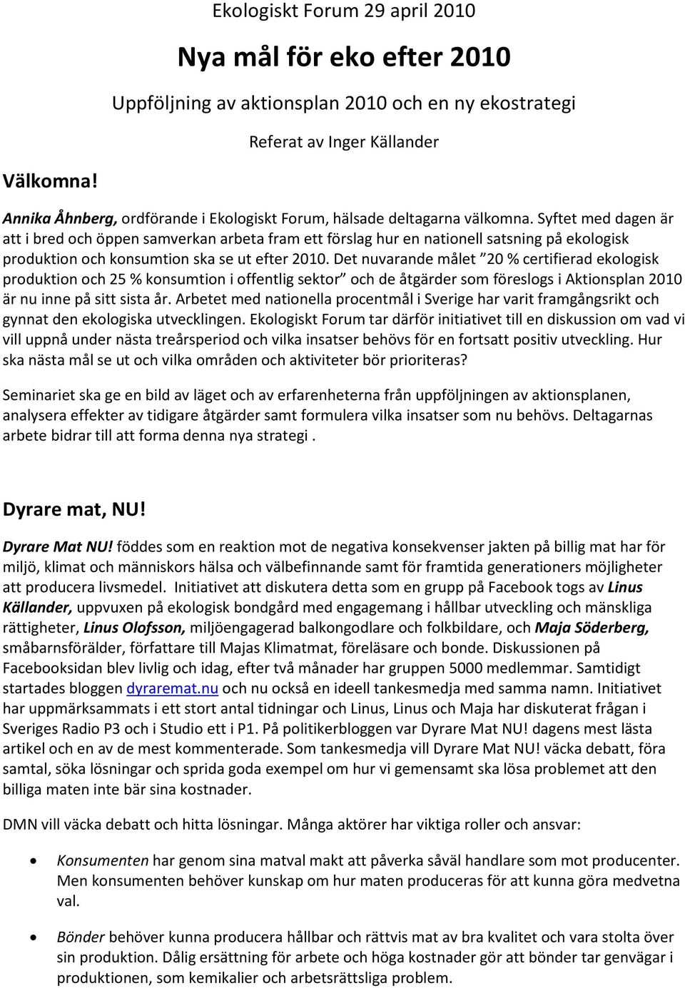 Syftet med dagen är att i bred och öppen samverkan arbeta fram ett förslag hur en nationell satsning på ekologisk produktion och konsumtion ska se ut efter 2010.