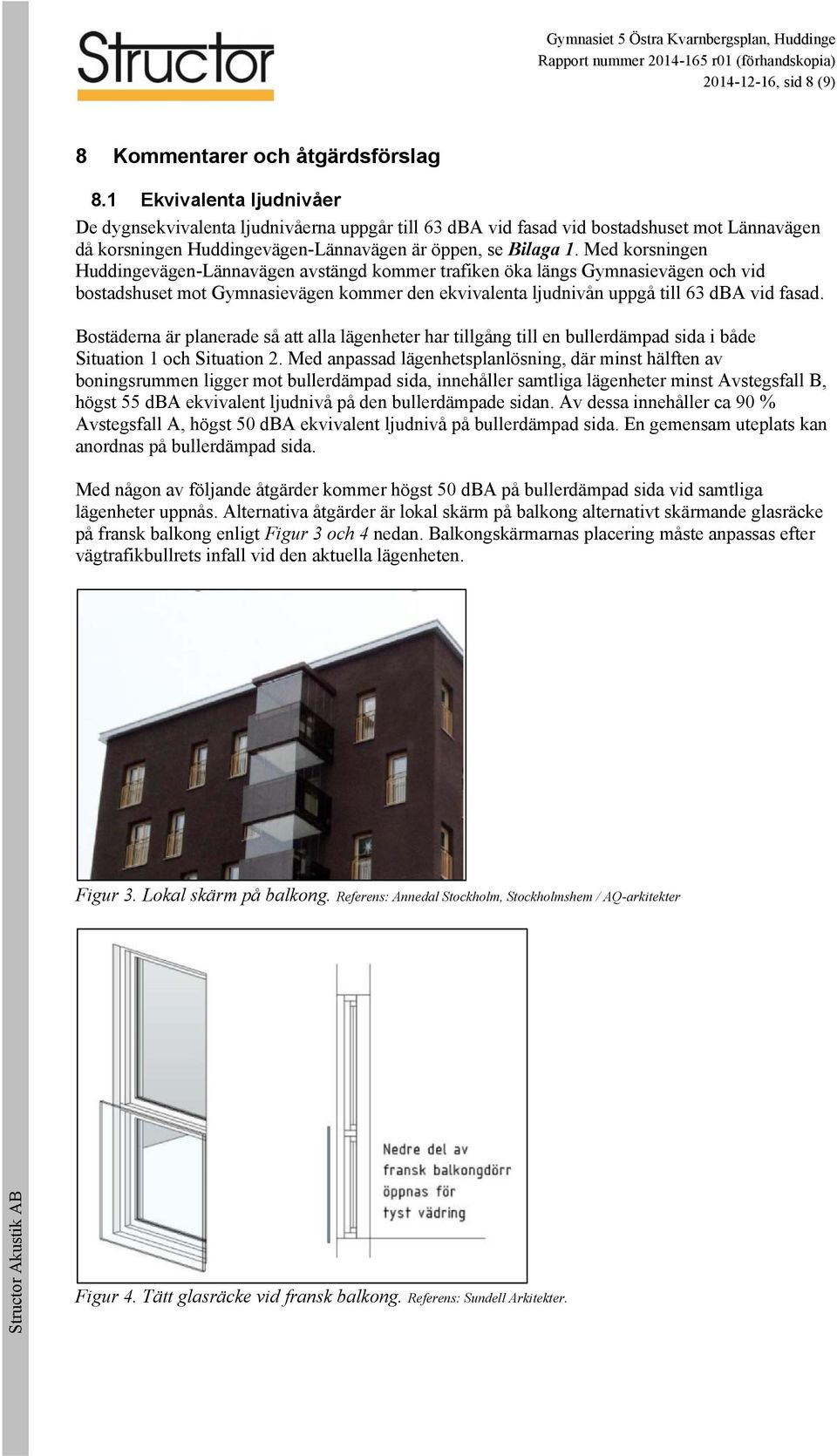 Med korsningen Huddingevägen-Lännavägen avstängd kommer trafiken öka längs Gymnasievägen och vid bostadshuset mot Gymnasievägen kommer den ekvivalenta ljudnivån uppgå till 63 dba vid fasad.