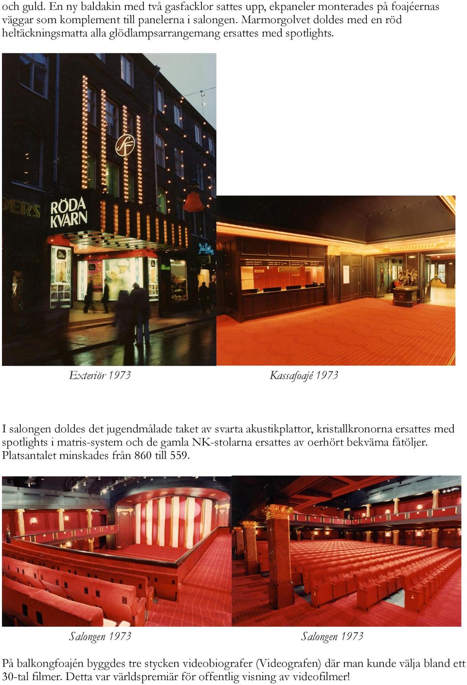 Exteriör 1973 Kassafoajé 1973 I salongen doldes det jugendmålade taket av svarta akustikplattor, kristallkronorna ersattes med spotlights i matris-system och de gamla