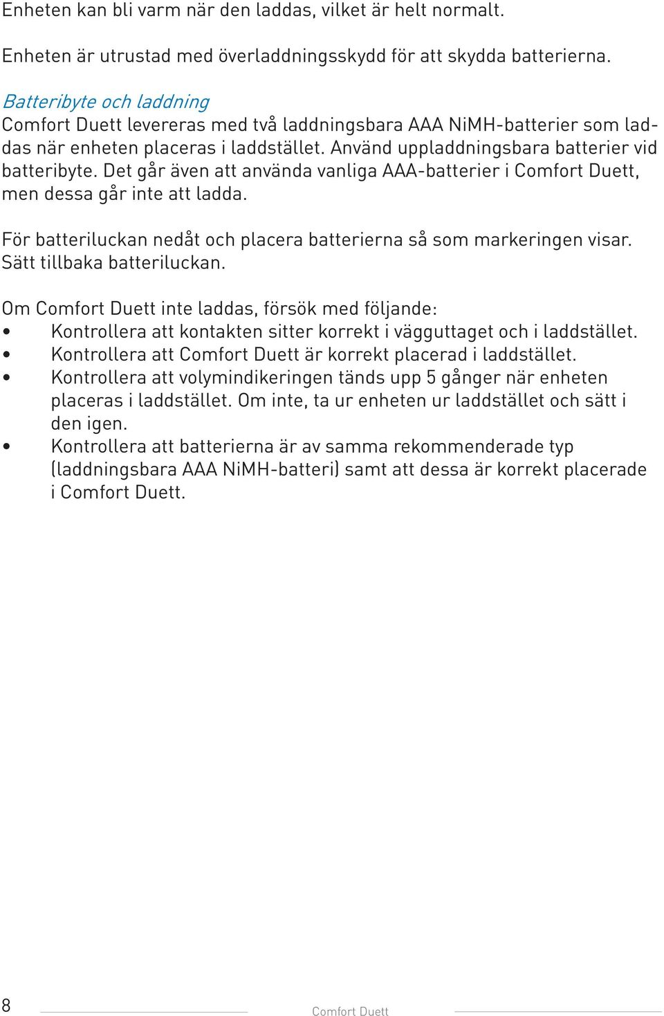 Det går även att använda vanliga AAA-batterier i Comfort Duett, men dessa går inte att ladda. För batteriluckan nedåt och placera batterierna så som markeringen visar. Sätt tillbaka batteriluckan.