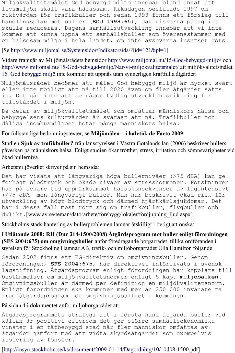 Dagens samhällsutveckling innebär att vi inte kommer att kunna uppnå ett samhällsbuller som överensstämmer med en hälsosam miljö i hela landet, om inte avsevärda insatser görs. [Se http://www.