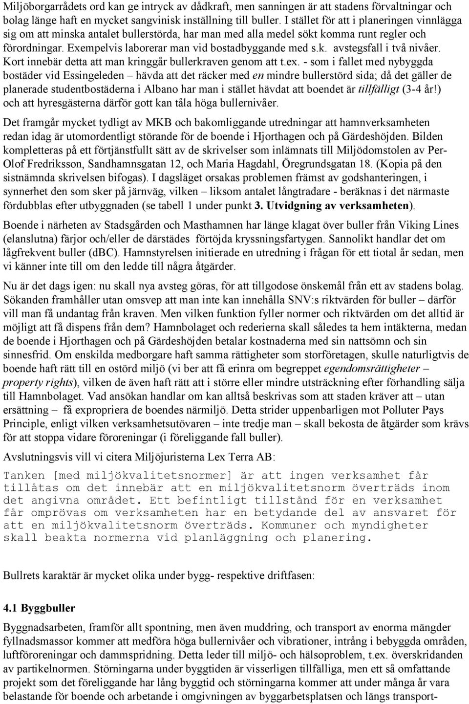 Kort innebär detta att man kringgår bullerkraven genom att t.ex.