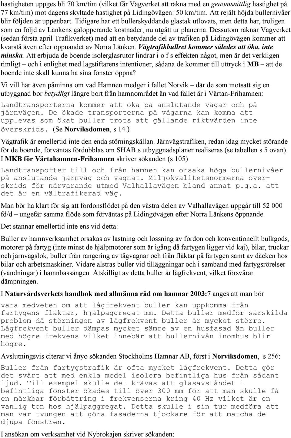 Tidigare har ett bullerskyddande glastak utlovats, men detta har, troligen som en följd av Länkens galopperande kostnader, nu utgått ur planerna.