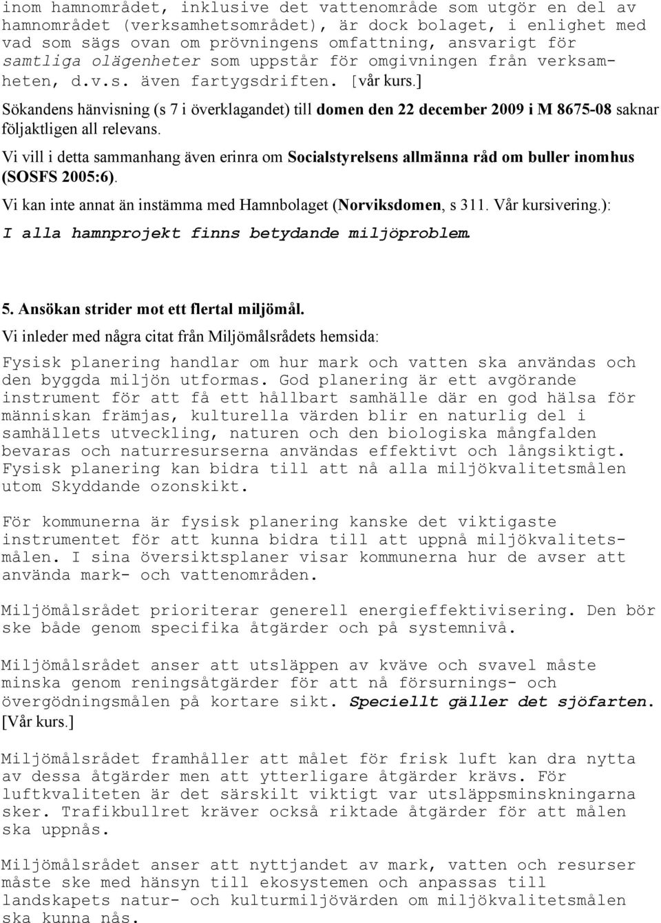 ] Sökandens hänvisning (s 7 i överklagandet) till domen den 22 december 2009 i M 8675-08 saknar följaktligen all relevans.