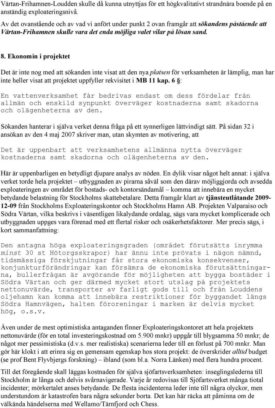 Ekonomin i projektet Det är inte nog med att sökanden inte visat att den nya platsen för verksamheten är lämplig, man har inte heller visat att projektet uppfyller rekvisitet i MB 11 kap.