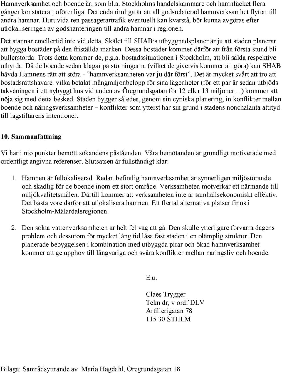 Huruvida ren passagerartrafik eventuellt kan kvarstå, bör kunna avgöras efter utlokaliseringen av godshanteringen till andra hamnar i regionen. Det stannar emellertid inte vid detta.