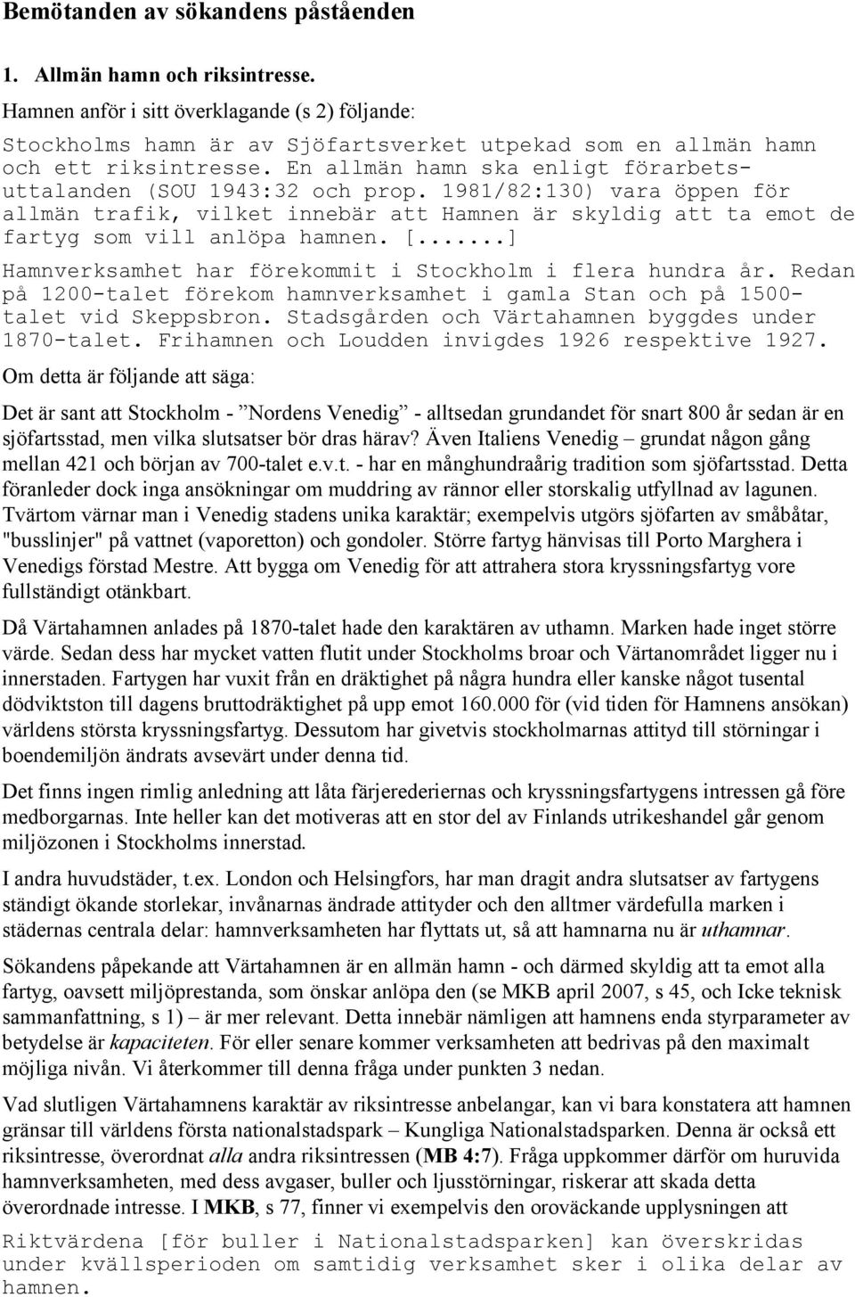 En allmän hamn ska enligt förarbetsuttalanden (SOU 1943:32 och prop. 1981/82:130) vara öppen för allmän trafik, vilket innebär att Hamnen är skyldig att ta emot de fartyg som vill anlöpa hamnen. [.