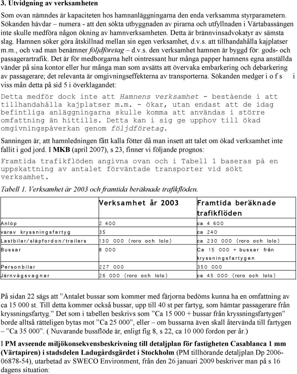 Hamnen söker göra åtskillnad mellan sin egen verksamhet, d.v.s. att tillhandahålla kajplatser m.m., och vad man benämner följdföretag d.v.s. den verksamhet hamnen är byggd för: gods- och passagerartrafik.