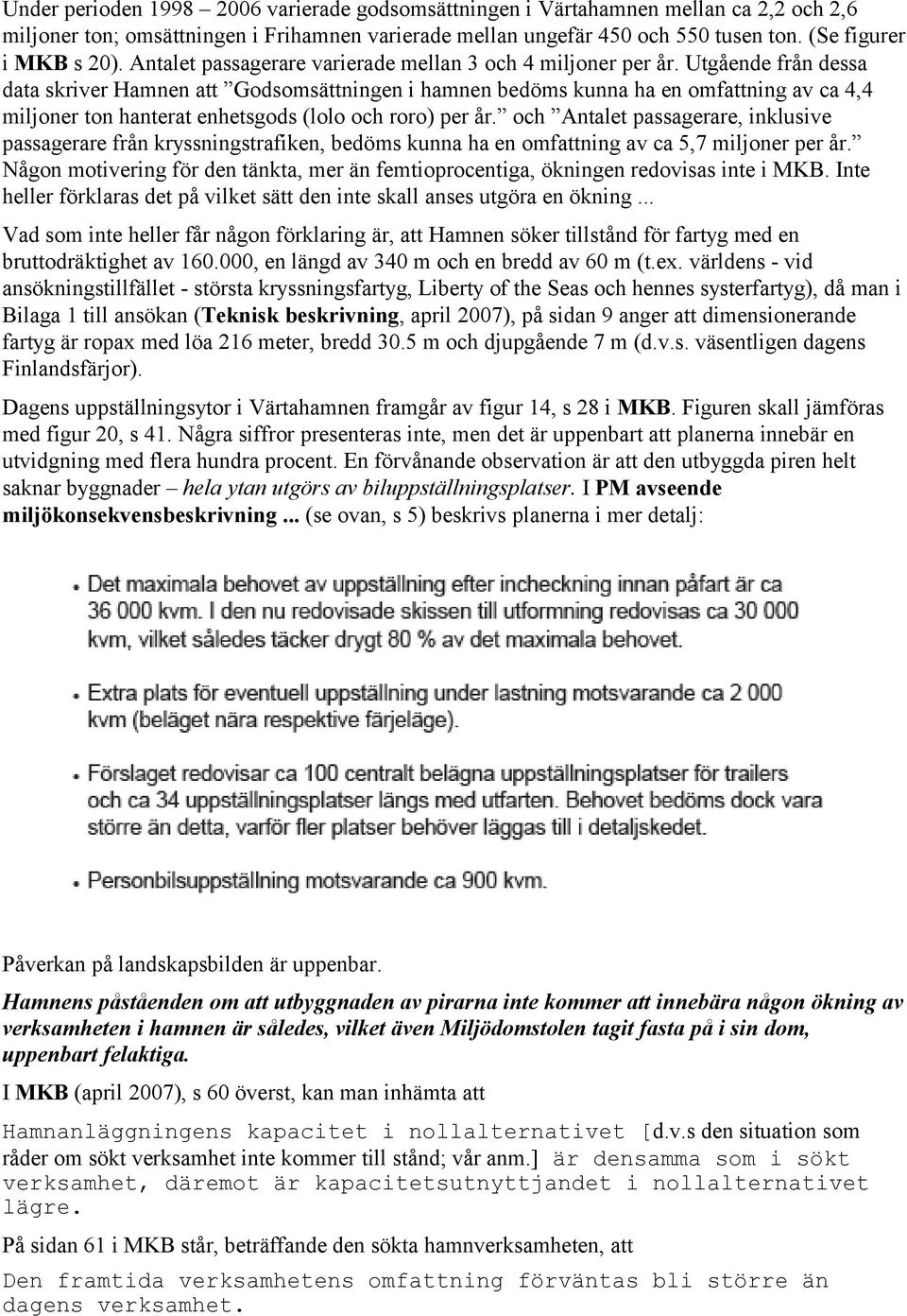 Utgående från dessa data skriver Hamnen att Godsomsättningen i hamnen bedöms kunna ha en omfattning av ca 4,4 miljoner ton hanterat enhetsgods (lolo och roro) per år.