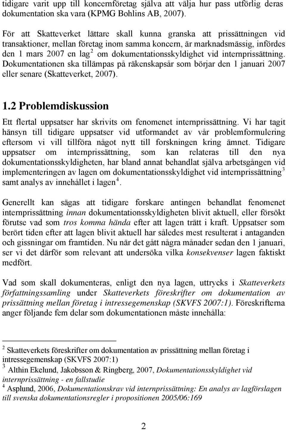 dokumentationsskyldighet vid internprissättning. Dokumentationen ska tillämpas på räkenskapsår som börjar den 1 januari 2007 eller senare (Skatteverket, 2007). 1.2 Problemdiskussion Ett flertal uppsatser har skrivits om fenomenet internprissättning.