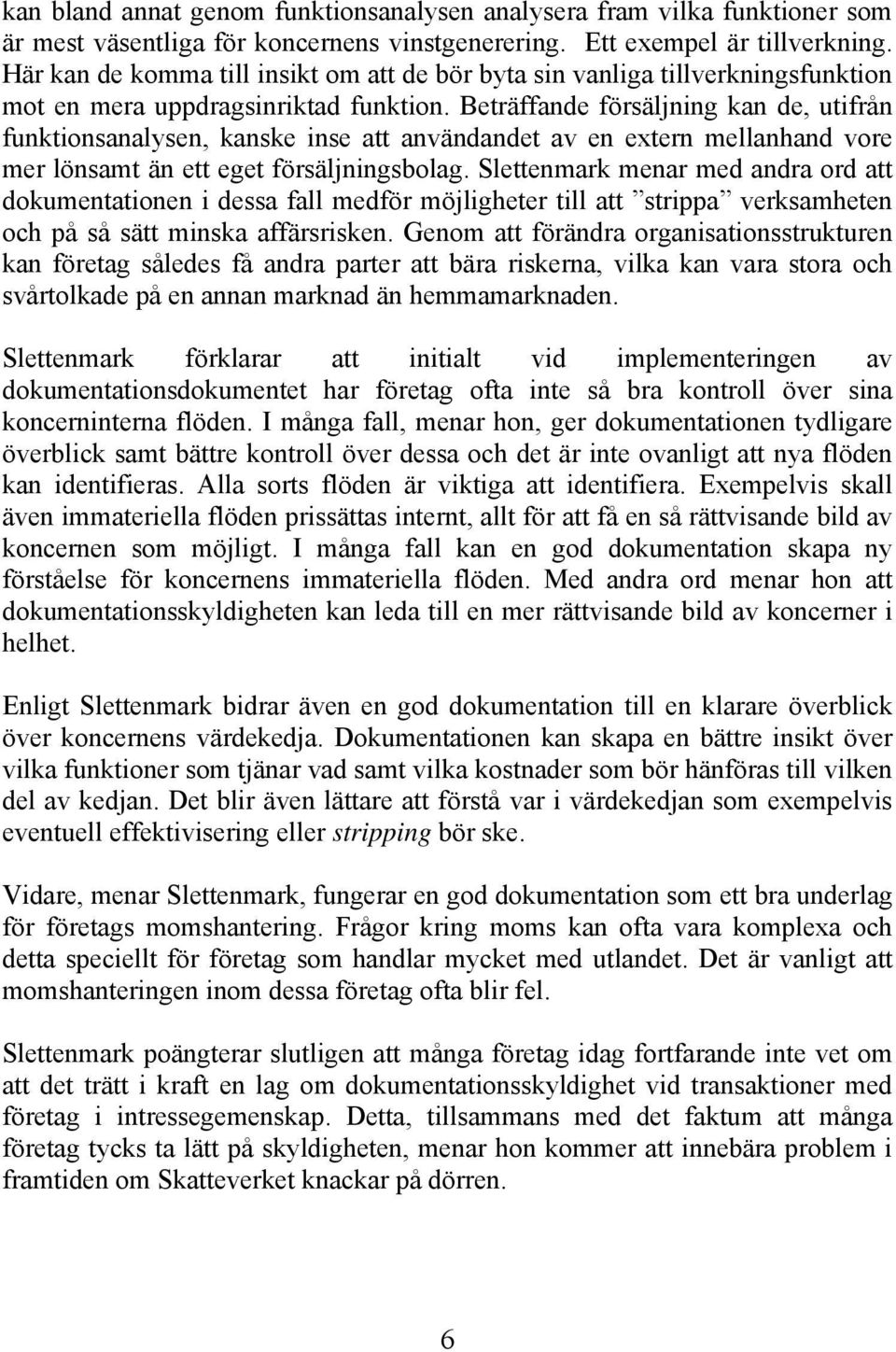 Beträffande försäljning kan de, utifrån funktionsanalysen, kanske inse att användandet av en extern mellanhand vore mer lönsamt än ett eget försäljningsbolag.
