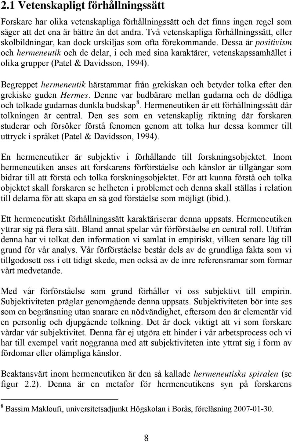 Dessa är positivism och hermeneutik och de delar, i och med sina karaktärer, vetenskapssamhället i olika grupper (Patel & Davidsson, 1994).