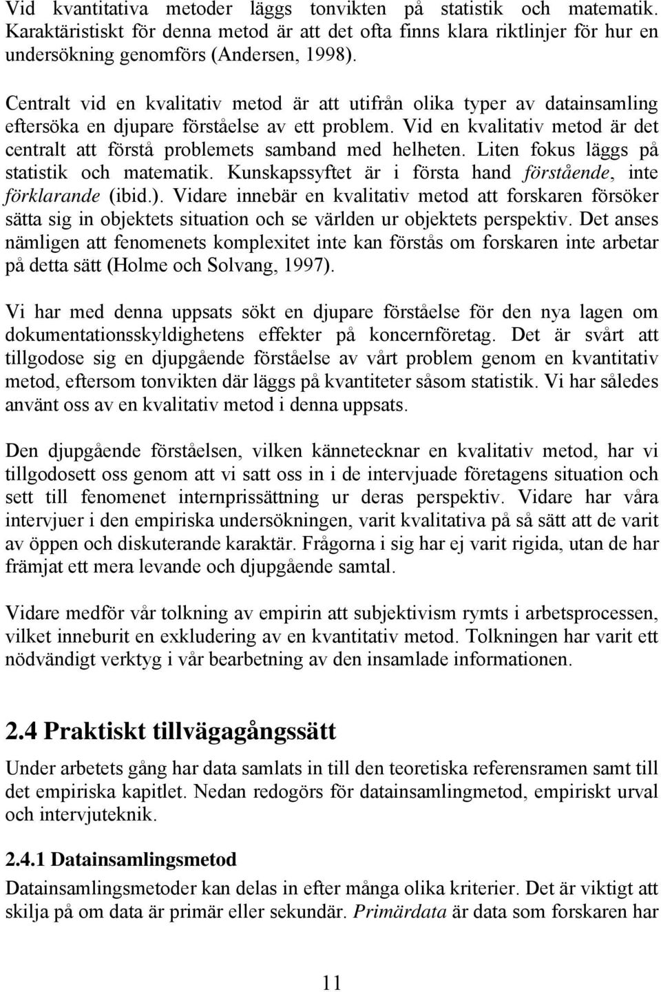 Vid en kvalitativ metod är det centralt att förstå problemets samband med helheten. Liten fokus läggs på statistik och matematik. Kunskapssyftet är i första hand förstående, inte förklarande (ibid.).