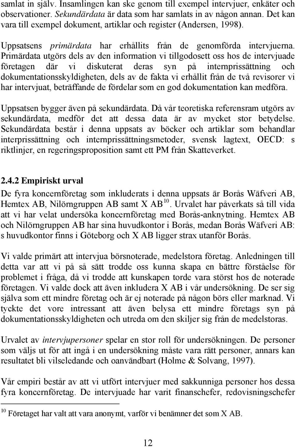 Primärdata utgörs dels av den information vi tillgodosett oss hos de intervjuade företagen där vi diskuterat deras syn på internprissättning och dokumentationsskyldigheten, dels av de fakta vi