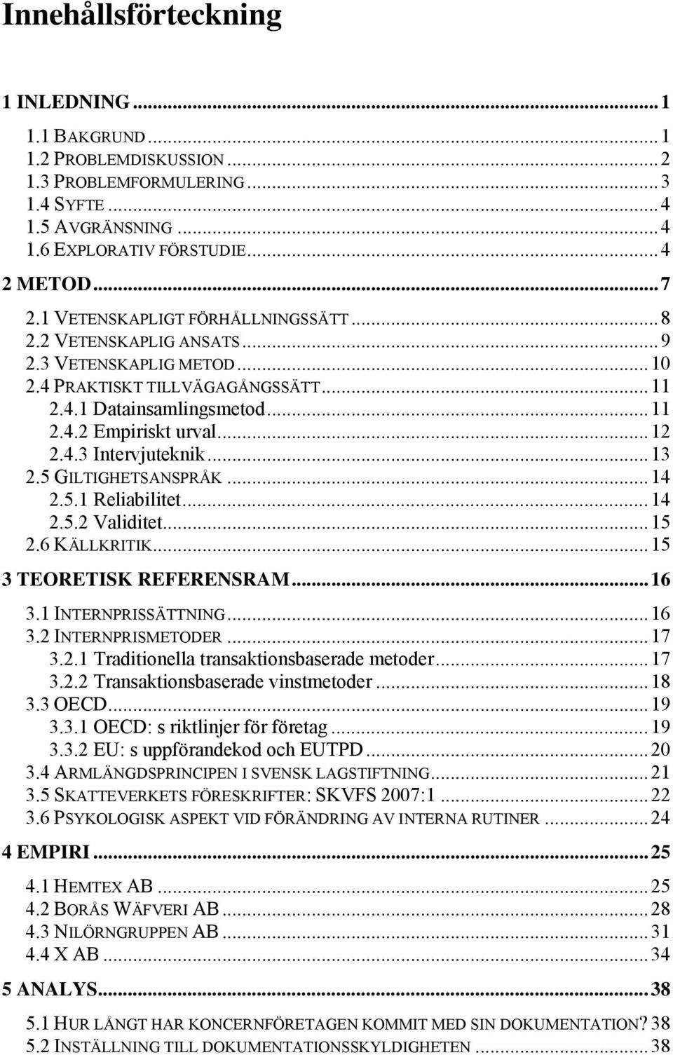 ..13 2.5 GILTIGHETSANSPRÅK...14 2.5.1 Reliabilitet...14 2.5.2 Validitet...15 2.6 KÄLLKRITIK...15 3 TEORETISK REFERENSRAM...16 3.1 INTERNPRISSÄTTNING...16 3.2 INTERNPRISMETODER...17 3.2.1 Traditionella transaktionsbaserade metoder.
