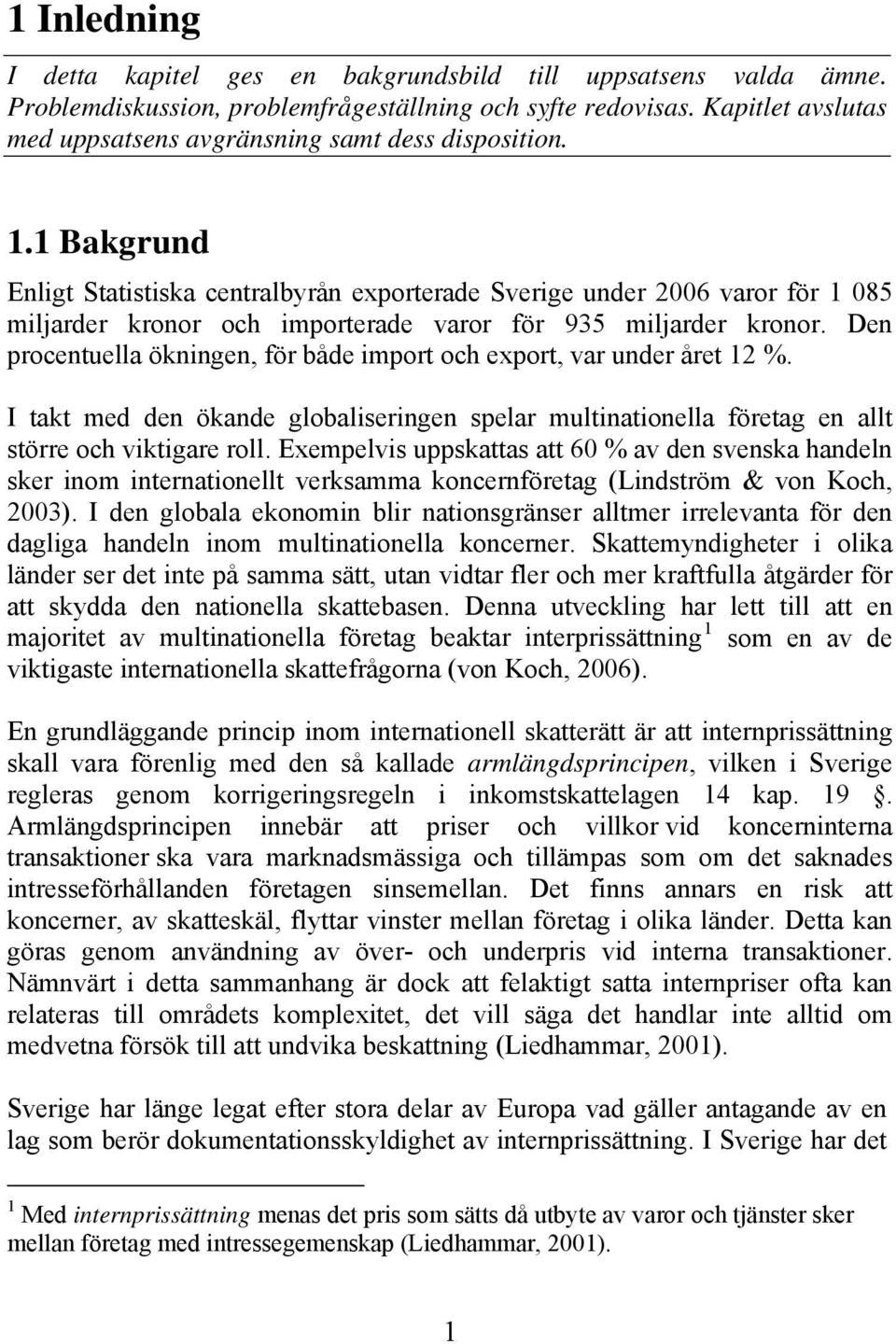 1 Bakgrund Enligt Statistiska centralbyrån exporterade Sverige under 2006 varor för 1 085 miljarder kronor och importerade varor för 935 miljarder kronor.