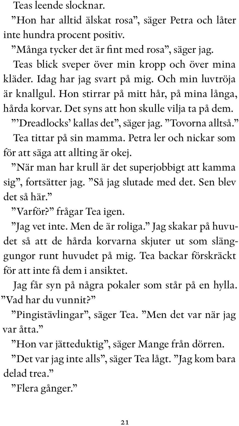 Det syns att hon skulle vilja ta på dem. Dreadlocks kallas det, säger jag. Tovorna alltså. Tea tittar på sin mamma. Petra ler och nickar som för att säga att allting är okej.