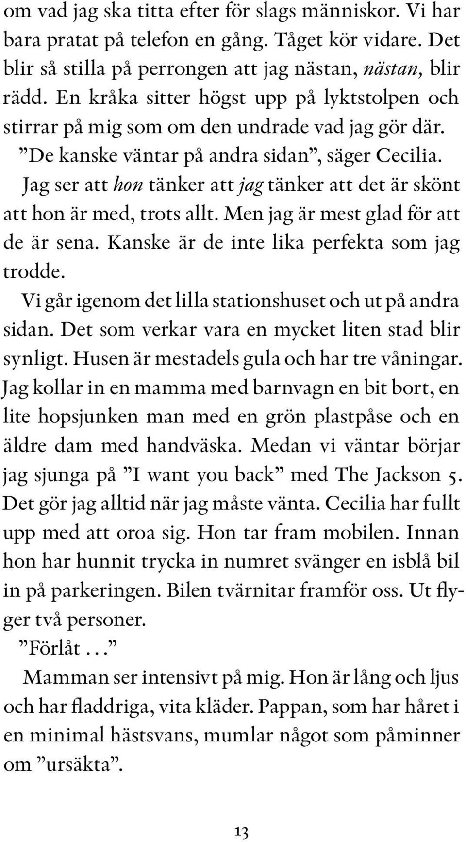 Jag ser att hon tänker att jag tänker att det är skönt att hon är med, trots allt. Men jag är mest glad för att de är sena. Kanske är de inte lika perfekta som jag trodde.