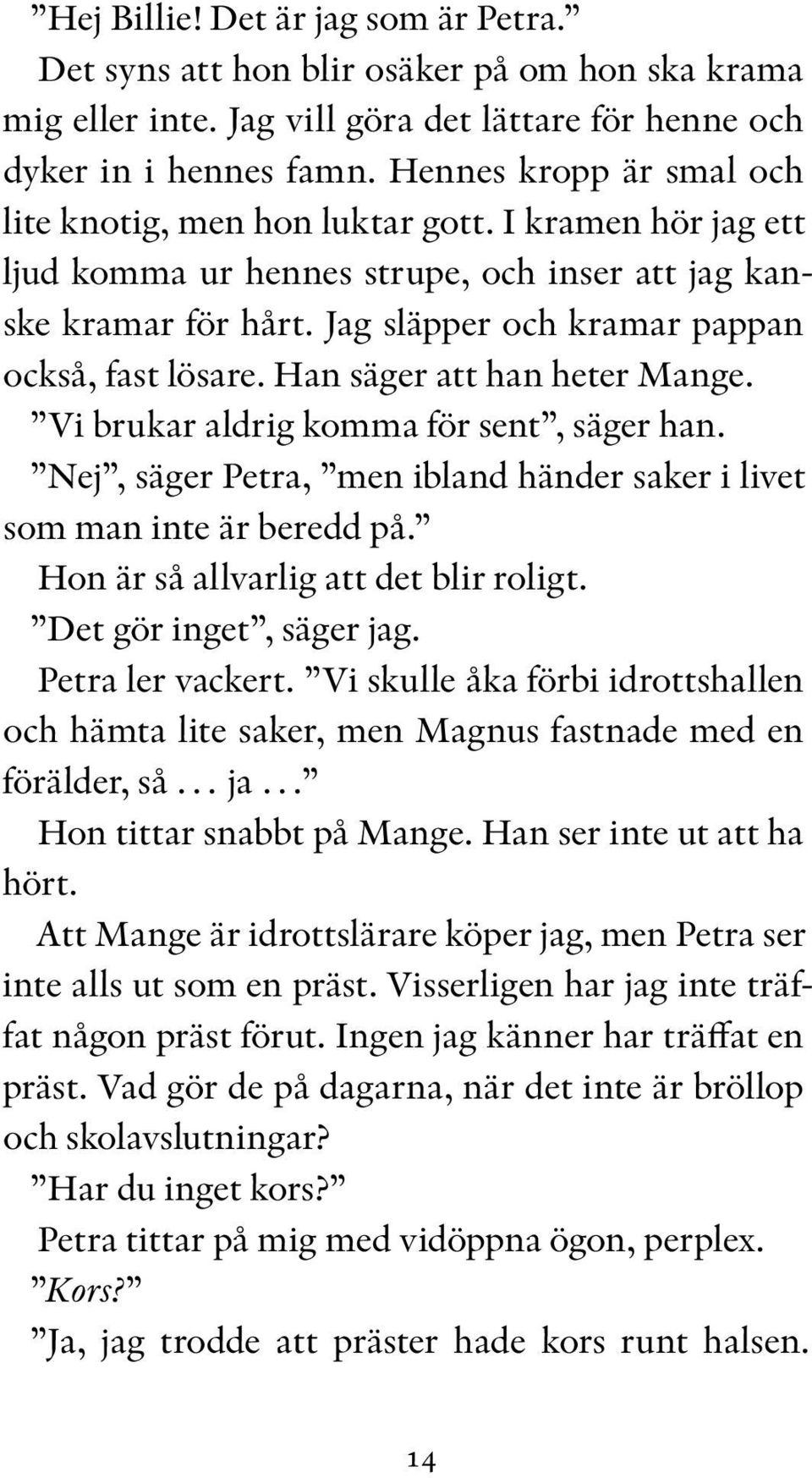 Han säger att han heter Mange. Vi brukar aldrig komma för sent, säger han. Nej, säger Petra, men ibland händer saker i livet som man inte är beredd på. Hon är så allvarlig att det blir roligt.