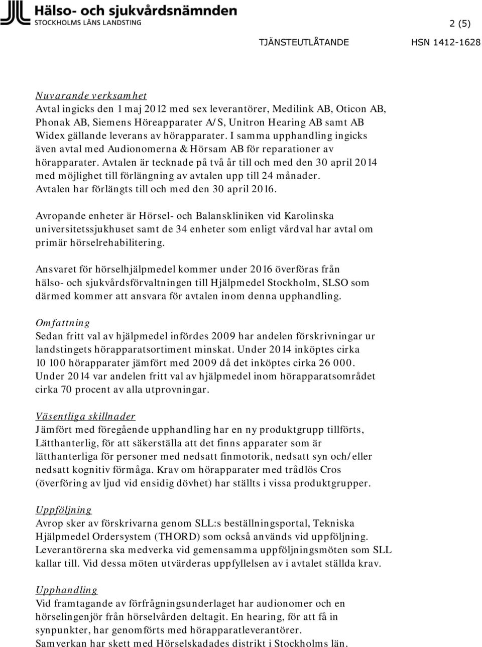Avtalen är tecknade på två år till och med den 30 april 2014 med möjlighet till förlängning av avtalen upp till 24 månader. Avtalen har förlängts till och med den 30 april 2016.