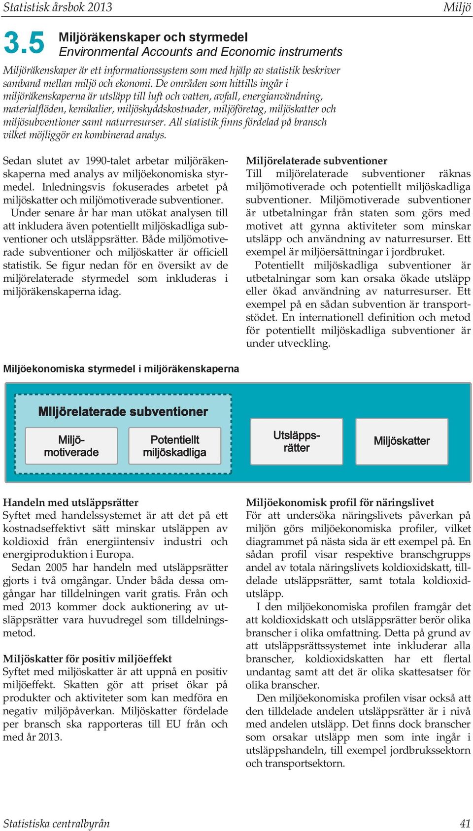De områden som hittills ingår i miljöräkenskaperna är utsläpp till luft och vatten, avfall, energianvändning, materialflöden, kemikalier, miljöskyddskostnader, miljöföretag, miljöskatter och