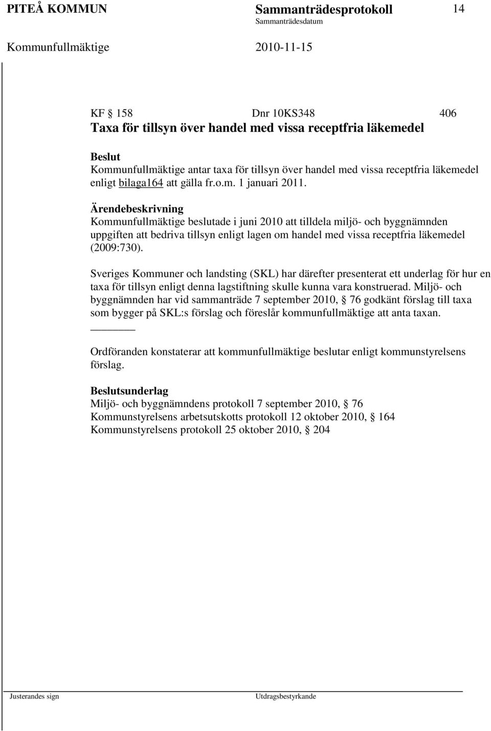 Ärendebeskrivning Kommunfullmäktige beslutade i juni 2010 att tilldela miljö- och byggnämnden uppgiften att bedriva tillsyn enligt lagen om handel med vissa receptfria läkemedel (2009:730).